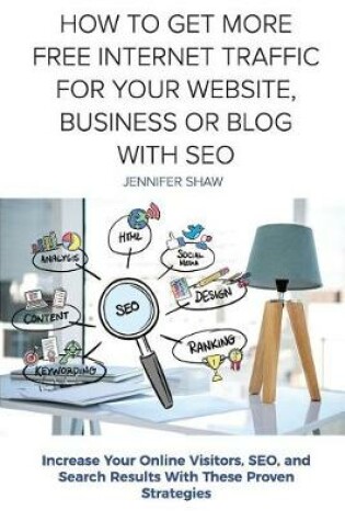 Cover of How To Get More Free Internet Traffic For Your Website, Business or Blog With SEO