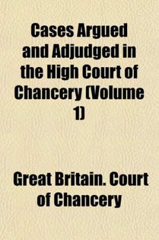 Cover of Cases Argued and Adjudged in the High Court of Chancery Volume 1; Originally Published by Order of the Court, from the Manuscripts of Thomas Vernon with References to the Proceedings in the Court, and to Later Cases Together with Tables of the Names of