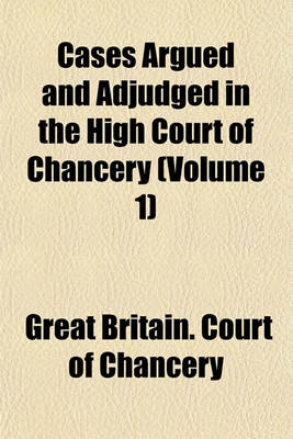 Book cover for Cases Argued and Adjudged in the High Court of Chancery Volume 1; Originally Published by Order of the Court, from the Manuscripts of Thomas Vernon with References to the Proceedings in the Court, and to Later Cases Together with Tables of the Names of