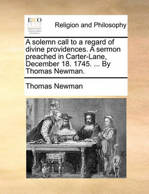 Book cover for A Solemn Call to a Regard of Divine Providences. a Sermon Preached in Carter-Lane, December 18. 1745. ... by Thomas Newman.