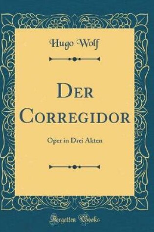 Cover of Der Corregidor: Oper in Drei Akten (Classic Reprint)