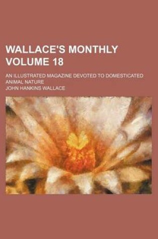 Cover of Wallace's Monthly Volume 18; An Illustrated Magazine Devoted to Domesticated Animal Nature