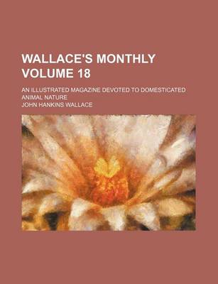 Book cover for Wallace's Monthly Volume 18; An Illustrated Magazine Devoted to Domesticated Animal Nature