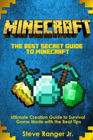 Cover of The Best Secret Guide to Minecraft.Ultimate Creation Guide to Survival Game Mode with the Beat Tips.