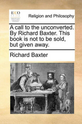 Cover of A Call to the Unconverted. by Richard Baxter. This Book Is Not to Be Sold, But Given Away.