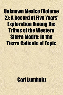 Book cover for Unknown Mexico (Volume 2); A Record of Five Years' Exploration Among the Tribes of the Western Sierra Madre; In the Tierra Caliente of Tepic