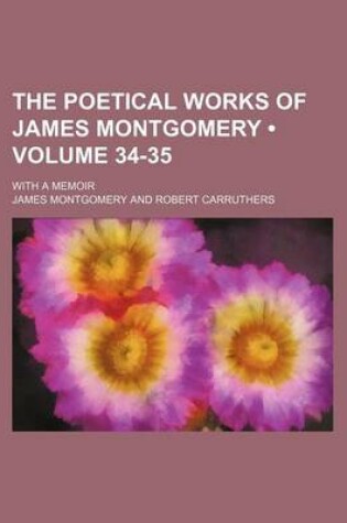 Cover of The Poetical Works of James Montgomery (Volume 34-35); With a Memoir