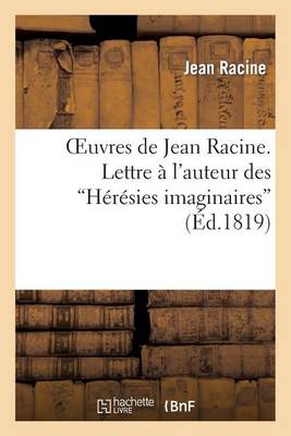 Cover of Oeuvres de Jean Racine. Lettre � l'Auteur Des H�r�sies Imaginaires, 1re R�ponse, Par M. DuBois