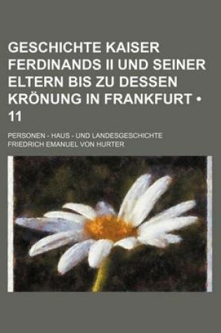 Cover of Geschichte Kaiser Ferdinands II Und Seiner Eltern Bis Zu Dessen Kronung in Frankfurt (11); Personen - Haus - Und Landesgeschichte