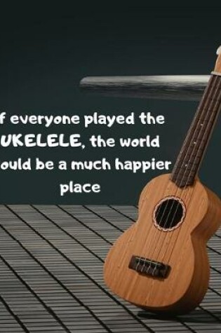 Cover of If everyone played the UKELELE, the world would be a much happier place