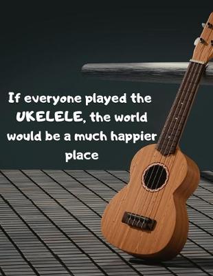 Book cover for If everyone played the UKELELE, the world would be a much happier place