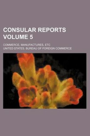 Cover of Consular Reports Volume 5; Commerce, Manufactures, Etc