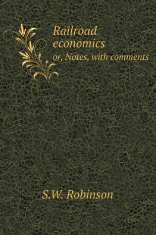 Cover of Railroad economics or, Notes, with comments