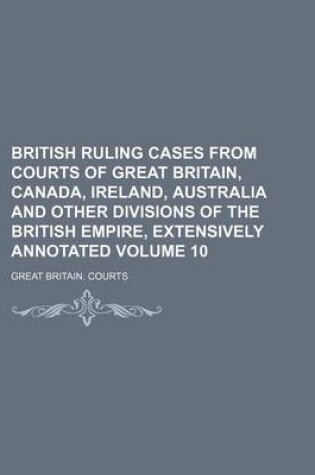 Cover of British Ruling Cases from Courts of Great Britain, Canada, Ireland, Australia and Other Divisions of the British Empire, Extensively Annotated Volume 10