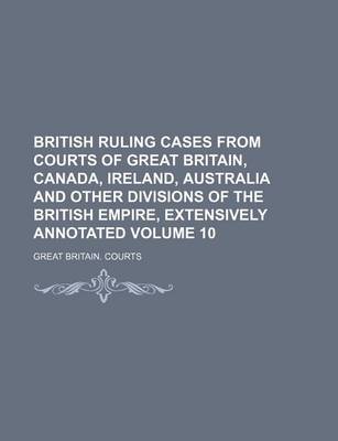 Book cover for British Ruling Cases from Courts of Great Britain, Canada, Ireland, Australia and Other Divisions of the British Empire, Extensively Annotated Volume 10