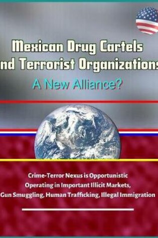Cover of Mexican Drug Cartels and Terrorist Organizations, A New Alliance? Crime-Terror Nexus is Opportunistic, Operating in Important Illicit Markets, Gun Smuggling, Human Trafficking, Illegal Immigration