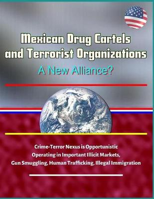 Book cover for Mexican Drug Cartels and Terrorist Organizations, A New Alliance? Crime-Terror Nexus is Opportunistic, Operating in Important Illicit Markets, Gun Smuggling, Human Trafficking, Illegal Immigration