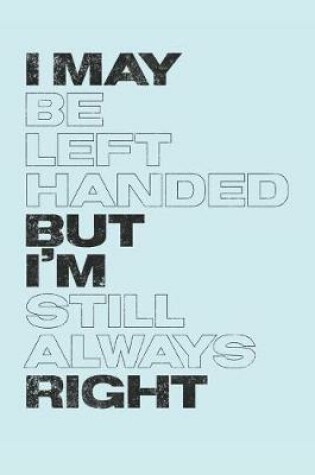 Cover of I May Be Left Handed But I'm Still Always Right