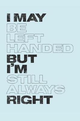 Book cover for I May Be Left Handed But I'm Still Always Right