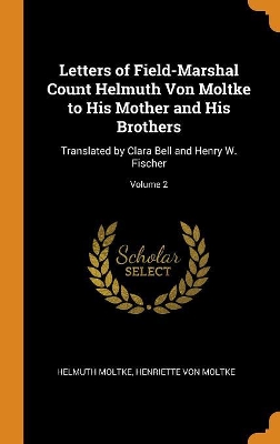 Book cover for Letters of Field-Marshal Count Helmuth Von Moltke to His Mother and His Brothers