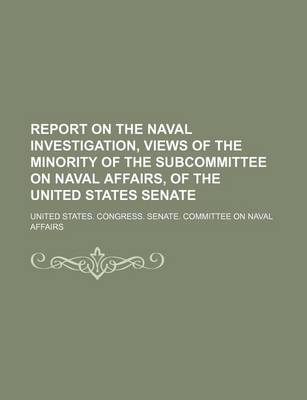 Book cover for Report on the Naval Investigation, Views of the Minority of the Subcommittee on Naval Affairs, of the United States Senate