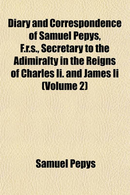 Book cover for Diary and Correspondence of Samuel Pepys, F.R.S., Secretary to the Adimiralty in the Reigns of Charles II. and James II (Volume 2)