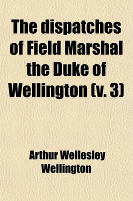 Book cover for The Dispatches of Field Marshal the Duke of Wellington (Volume 3); During His Various Campaigns in India, Denmark, Portugal, Spain, the Low Countries, and France