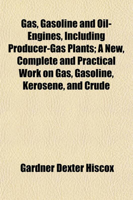 Book cover for Gas, Gasoline and Oil-Engines, Including Producer-Gas Plants; A New, Complete and Practical Work on Gas, Gasoline, Kerosene, and Crude