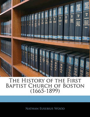 Book cover for The History of the First Baptist Church of Boston (1665-1899)