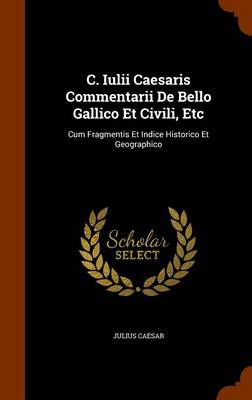 Book cover for C. Iulii Caesaris Commentarii de Bello Gallico Et Civili, Etc