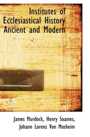 Cover of Institutes of Ecclesiastical History Ancient and Modern