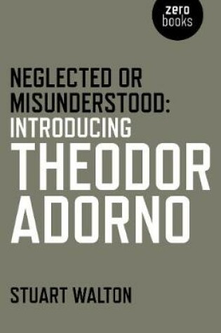 Cover of Neglected or Misunderstood: Introducing Theodor Adorno