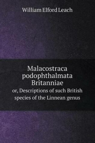 Cover of Malacostraca podophthalmata Britanniae or, Descriptions of such British species of the Linnean genus