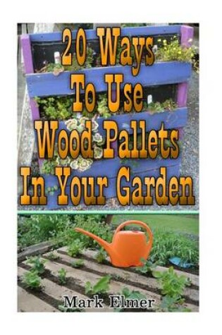 Cover of 20 Ways to Use Wood Pallets in Your Garden