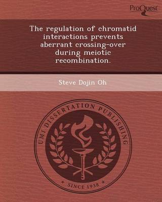 Cover of The Regulation of Chromatid Interactions Prevents Aberrant Crossing-Over During Meiotic Recombination