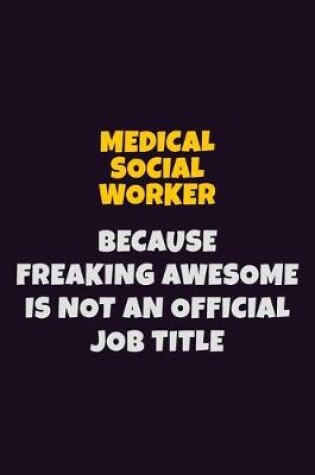 Cover of Medical Social Worker, Because Freaking Awesome Is Not An Official Job Title