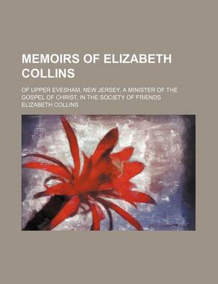 Book cover for Memoirs of Elizabeth Collins; Of Upper Evesham, New Jersey, a Minister of the Gospel of Christ, in the Society of Friends