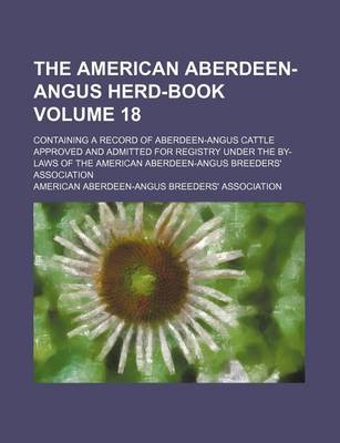 Book cover for The American Aberdeen-Angus Herd-Book Volume 18; Containing a Record of Aberdeen-Angus Cattle Approved and Admitted for Registry Under the By-Laws of the American Aberdeen-Angus Breeders' Association