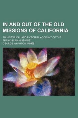 Cover of In and Out of the Old Missions of California; An Historical and Pictorial Account of the Franciscan Missions