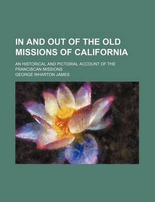 Book cover for In and Out of the Old Missions of California; An Historical and Pictorial Account of the Franciscan Missions