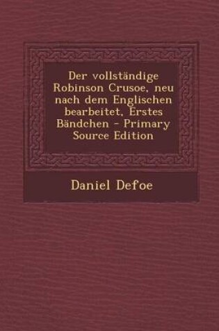 Cover of Der Vollstandige Robinson Crusoe, Neu Nach Dem Englischen Bearbeitet, Erstes Bandchen