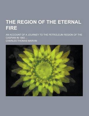 Book cover for The Region of the Eternal Fire; An Account of a Journey to the Petroleum Region of the Caspian in 1883 ...