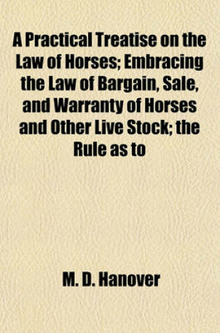Cover of A Practical Treatise on the Law of Horses; Embracing the Law of Bargain, Sale, and Warranty of Horses and Other Live Stock; The Rule as to