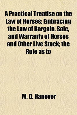 Book cover for A Practical Treatise on the Law of Horses; Embracing the Law of Bargain, Sale, and Warranty of Horses and Other Live Stock; The Rule as to