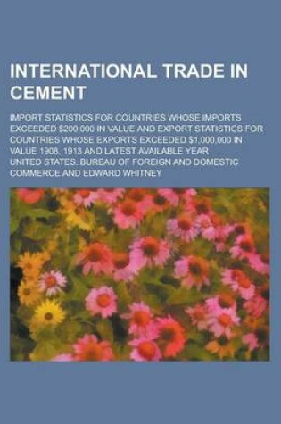 Cover of International Trade in Cement; Import Statistics for Countries Whose Imports Exceeded $200,000 in Value and Export Statistics for Countries Whose Expo