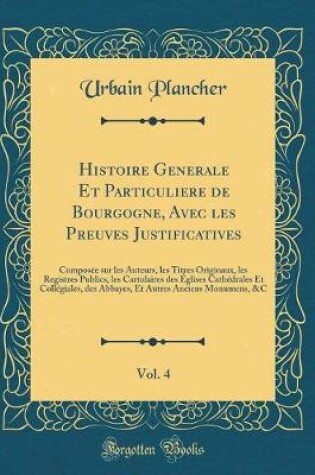 Cover of Histoire Generale Et Particuliere de Bourgogne, Avec Les Preuves Justificatives, Vol. 4