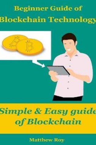 Cover of Beginner Guide of Blockchain Technology : Simple & Easy Guide of Block Chain