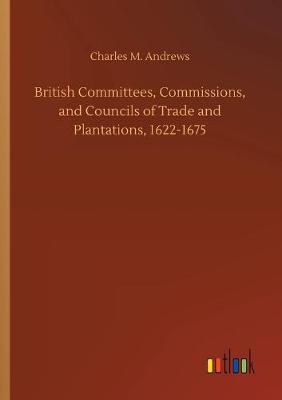 Book cover for British Committees, Commissions, and Councils of Trade and Plantations, 1622-1675