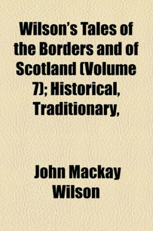 Cover of Wilson's Tales of the Borders and of Scotland (Volume 7); Historical, Traditionary, & Imaginative, with a Glossary