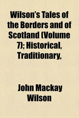 Book cover for Wilson's Tales of the Borders and of Scotland (Volume 7); Historical, Traditionary, & Imaginative, with a Glossary